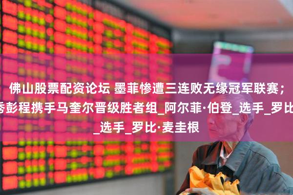 佛山股票配资论坛 墨菲惨遭三连败无缘冠军联赛；中国新秀彭程携手马奎尔晋级胜者组_阿尔菲·伯登_选手_罗比·麦圭根