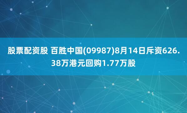 股票配资股 百胜中国(09987)8月14日斥资626.38万港元回购1.77万股