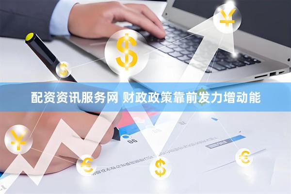 配资资讯服务网 财政政策靠前发力增动能