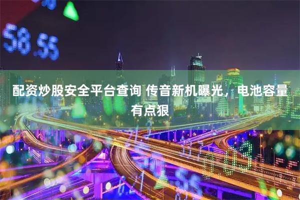 配资炒股安全平台查询 传音新机曝光，电池容量有点狠