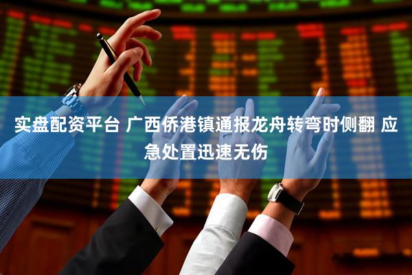 实盘配资平台 广西侨港镇通报龙舟转弯时侧翻 应急处置迅速无伤